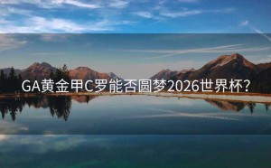 GA黄金甲C罗能否圆梦2026世界杯？