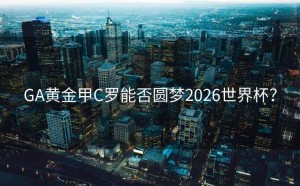 GA黄金甲C罗能否圆梦2026世界杯？