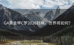 GA黄金甲C罗2026封神，世界将如何？