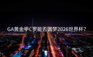 GA黄金甲C罗能否圆梦2026世界杯？