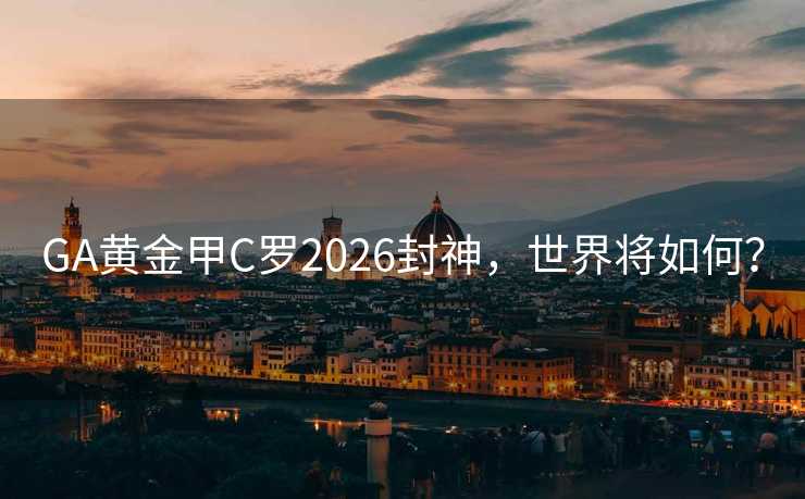 GA黄金甲C罗2026封神,世界将如何? GA黄金甲C罗2026封神,世界将如何?