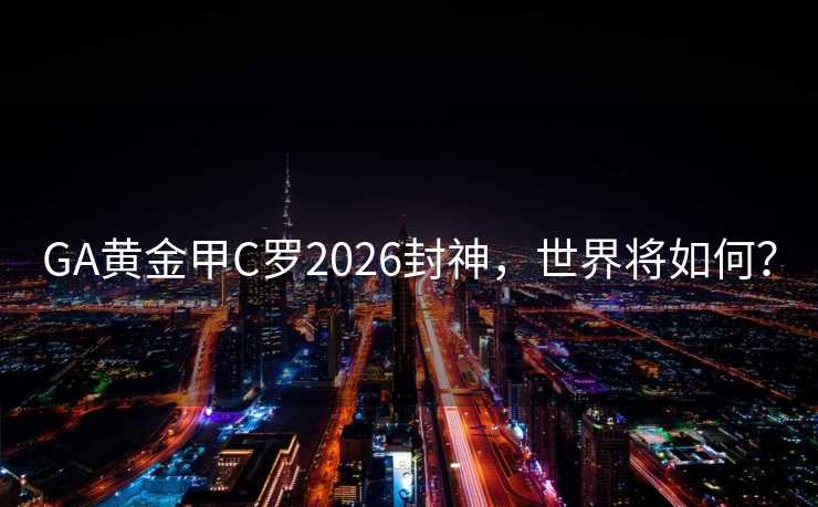GA黄金甲C罗2026封神,世界将如何? GA黄金甲C罗2026封神,世界将如何?