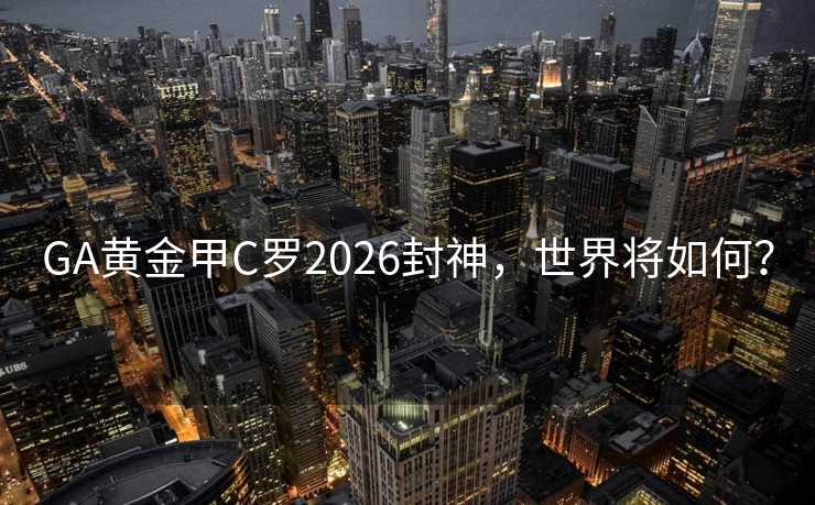 GA黄金甲C罗2026封神,世界将如何? GA黄金甲C罗2026封神,世界将如何?