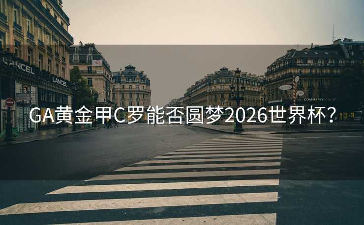 GA黄金甲C罗能否圆梦2026世界杯? GA黄金甲C罗能否圆梦2026世界杯?