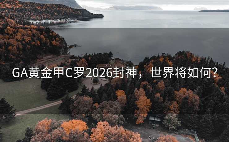 GA黄金甲C罗2026封神,世界将如何? GA黄金甲C罗2026封神,世界将如何?