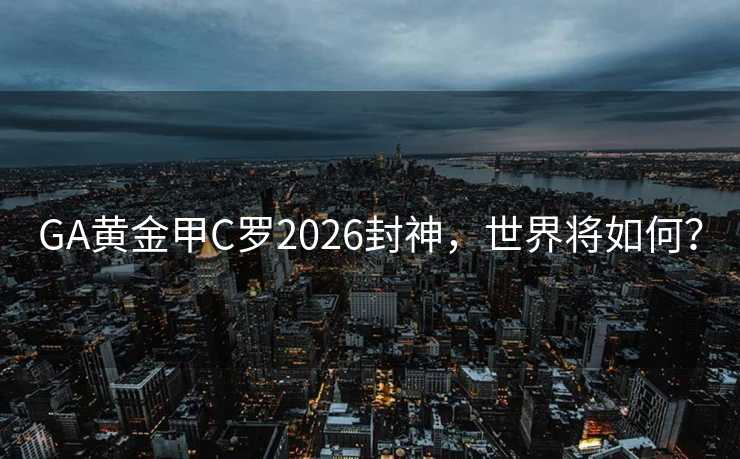 GA黄金甲C罗2026封神,世界将如何? GA黄金甲C罗2026封神,世界将如何?