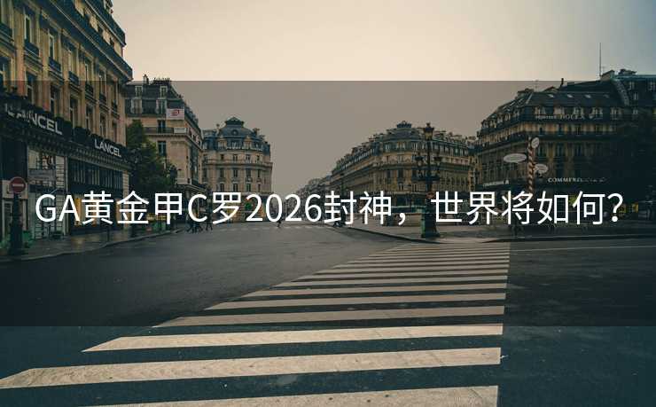 GA黄金甲C罗2026封神,世界将如何? GA黄金甲C罗2026封神,世界将如何?
