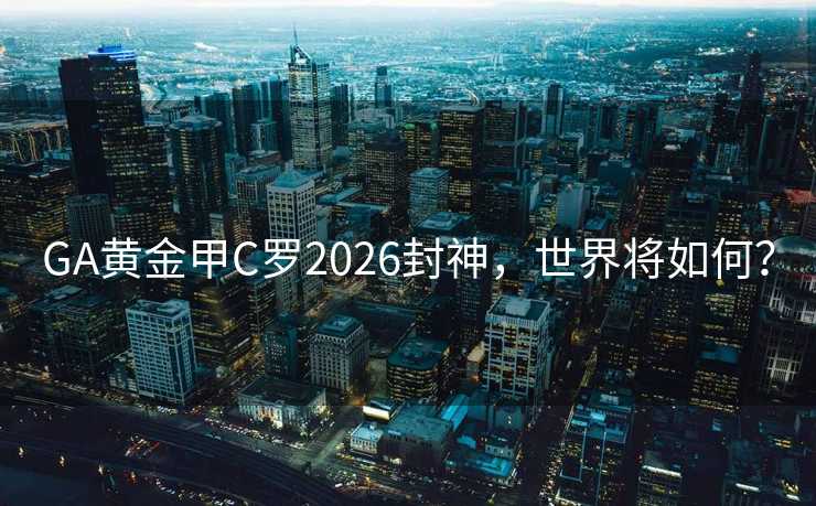 GA黄金甲C罗2026封神,世界将如何? GA黄金甲C罗2026封神,世界将如何?
